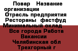 Повар › Название организации ­ Burger King › Отрасль предприятия ­ Рестораны, фастфуд › Минимальный оклад ­ 1 - Все города Работа » Вакансии   . Челябинская обл.,Трехгорный г.